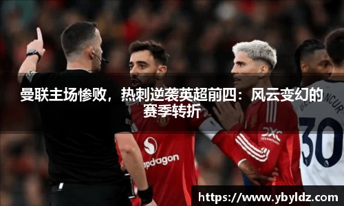 曼联主场惨败，热刺逆袭英超前四：风云变幻的赛季转折