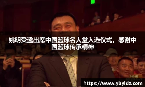 姚明受邀出席中国篮球名人堂入选仪式，感谢中国篮球传承精神
