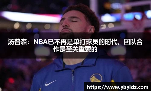 汤普森：NBA已不再是单打球员的时代，团队合作是至关重要的