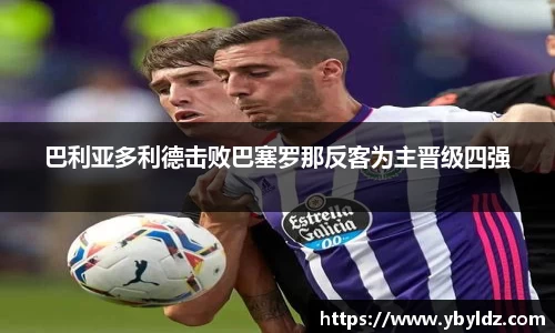 巴利亚多利德击败巴塞罗那反客为主晋级四强