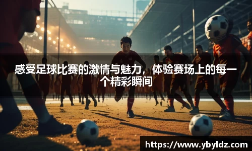 感受足球比赛的激情与魅力，体验赛场上的每一个精彩瞬间
