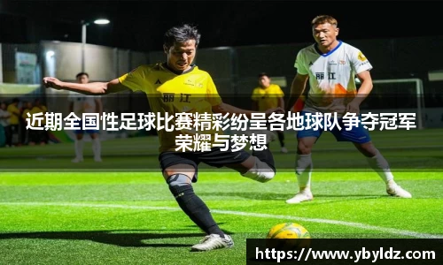近期全国性足球比赛精彩纷呈各地球队争夺冠军荣耀与梦想