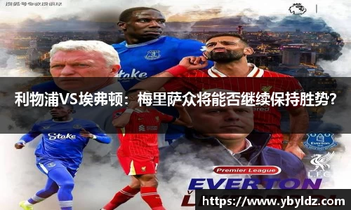 利物浦VS埃弗顿：梅里萨众将能否继续保持胜势？