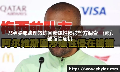巴塞罗那助理教练因涉嫌性侵被警方调查，俱乐部面临危机