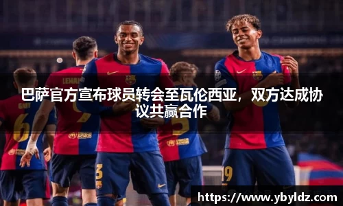 巴萨官方宣布球员转会至瓦伦西亚，双方达成协议共赢合作