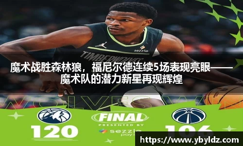 魔术战胜森林狼，福尼尔德连续5场表现亮眼——魔术队的潜力新星再现辉煌