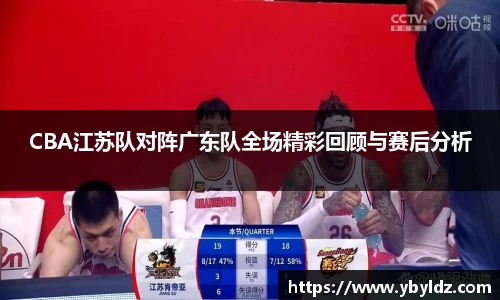 CBA江苏队对阵广东队全场精彩回顾与赛后分析