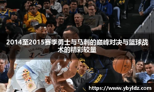 2014至2015赛季勇士与马刺的巅峰对决与篮球战术的精彩较量