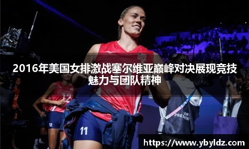 2016年美国女排激战塞尔维亚巅峰对决展现竞技魅力与团队精神