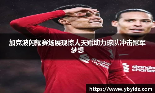 加克波闪耀赛场展现惊人天赋助力球队冲击冠军梦想