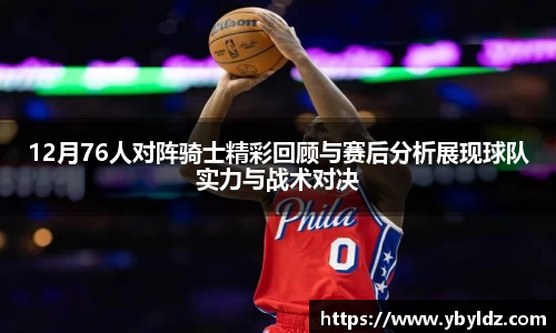 12月76人对阵骑士精彩回顾与赛后分析展现球队实力与战术对决