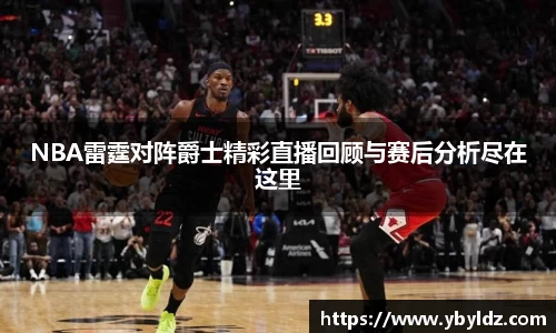 NBA雷霆对阵爵士精彩直播回顾与赛后分析尽在这里