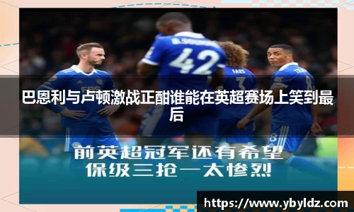 巴恩利与卢顿激战正酣谁能在英超赛场上笑到最后