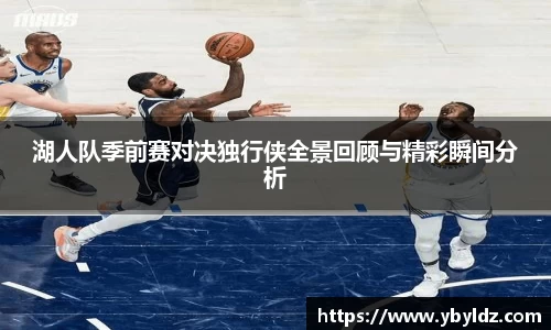 湖人队季前赛对决独行侠全景回顾与精彩瞬间分析