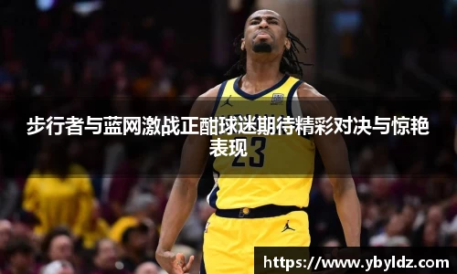 步行者与蓝网激战正酣球迷期待精彩对决与惊艳表现