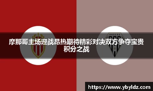 摩那哥主场迎战昂热期待精彩对决双方争夺宝贵积分之战