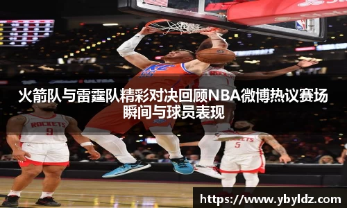火箭队与雷霆队精彩对决回顾NBA微博热议赛场瞬间与球员表现