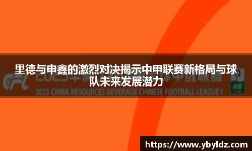 里德与申鑫的激烈对决揭示中甲联赛新格局与球队未来发展潜力