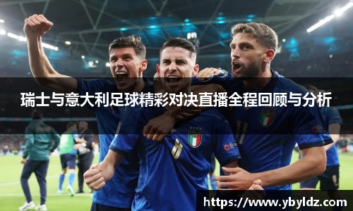 瑞士与意大利足球精彩对决直播全程回顾与分析